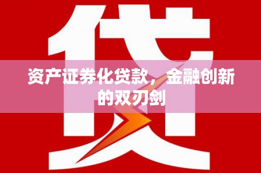 驻马店资产证券化贷款，金融创新的双刃剑