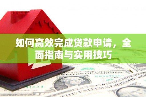驻马店如何高效完成贷款申请，全面指南与实用技巧