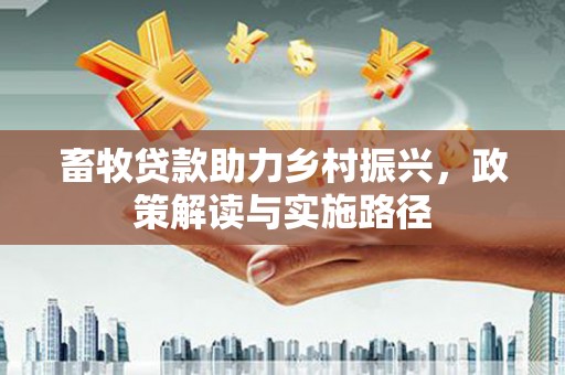 驻马店畜牧贷款助力乡村振兴，政策解读与实施路径