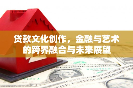 驻马店贷款文化创作，金融与艺术的跨界融合与未来展望