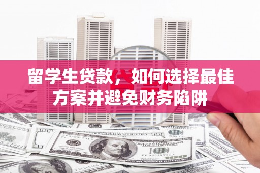 驻马店留学生贷款，如何选择最佳方案并避免财务陷阱