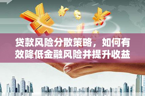 驻马店贷款风险分散策略，如何有效降低金融风险并提升收益