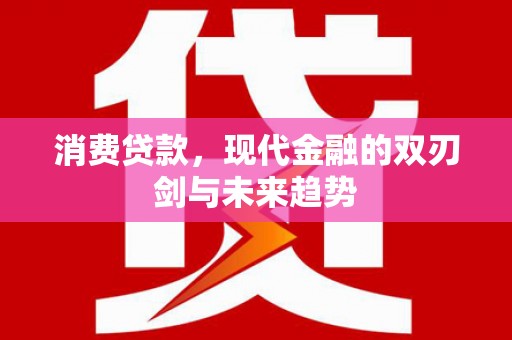 驻马店消费贷款，现代金融的双刃剑与未来趋势