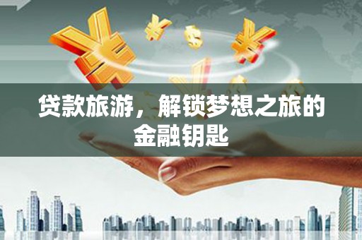 驻马店贷款旅游，解锁梦想之旅的金融钥匙