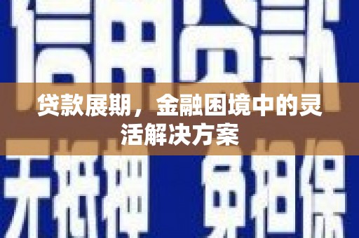 驻马店贷款展期，金融困境中的灵活解决方案