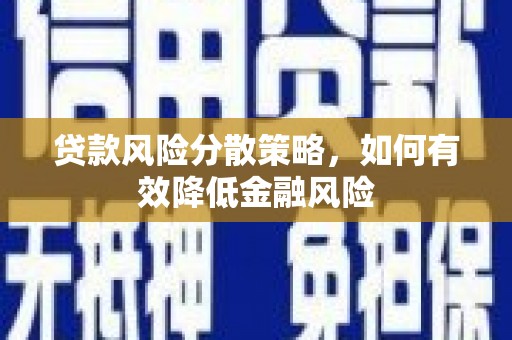 驻马店贷款风险分散策略，如何有效降低金融风险