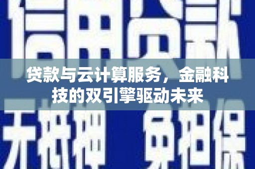 驻马店贷款与云计算服务，金融科技的双引擎驱动未来