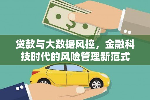 驻马店贷款与大数据风控，金融科技时代的风险管理新范式