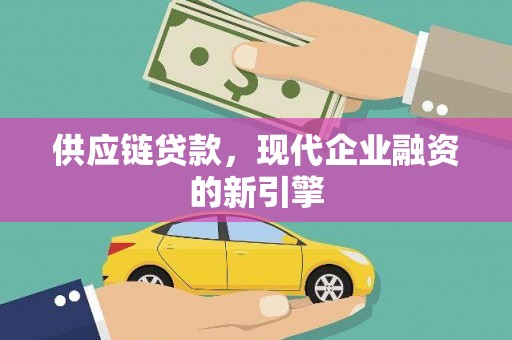 驻马店供应链贷款，现代企业融资的新引擎