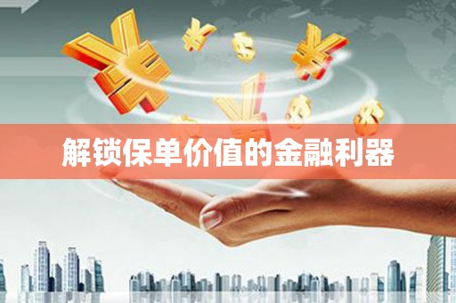 驻马店解锁保单价值的金融利器