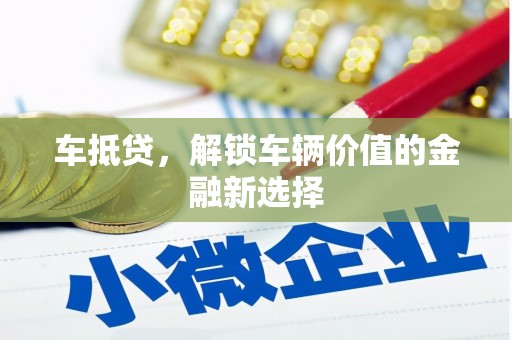 驻马店车抵贷，解锁车辆价值的金融新选择