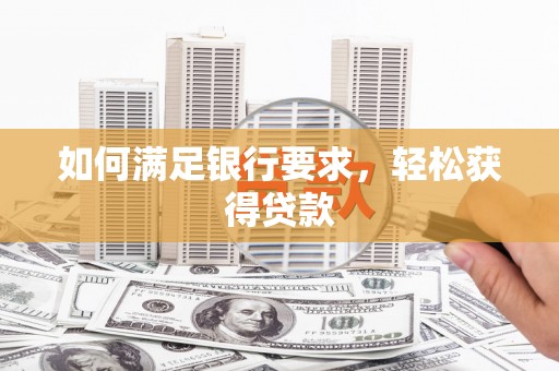 驻马店如何满足银行要求，轻松获得贷款