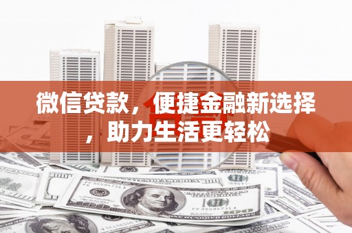 驻马店微信贷款，便捷金融新选择，助力生活更轻松