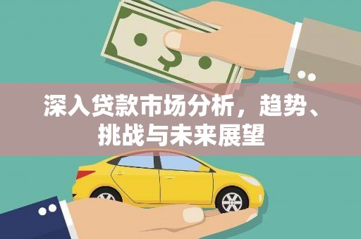 驻马店深入贷款市场分析，趋势、挑战与未来展望