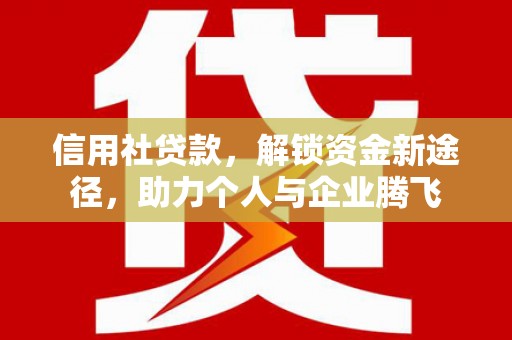 驻马店信用社贷款，解锁资金新途径，助力个人与企业腾飞