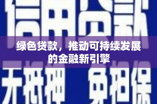 驻马店绿色贷款，推动可持续发展的金融新引擎