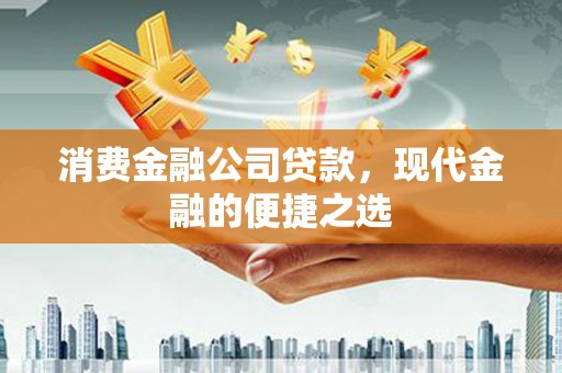 驻马店消费金融公司贷款，现代金融的便捷之选