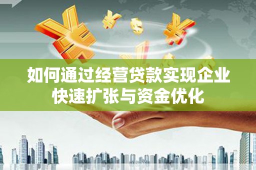 驻马店如何通过经营贷款实现企业快速扩张与资金优化