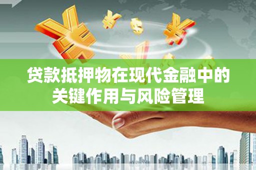 驻马店贷款抵押物在现代金融中的关键作用与风险管理