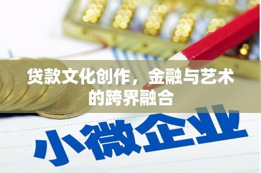 驻马店贷款文化创作，金融与艺术的跨界融合