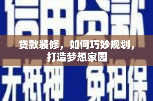 驻马店贷款装修，如何巧妙规划，打造梦想家园