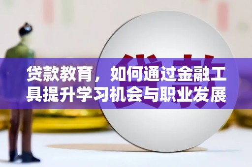 驻马店贷款教育，如何通过金融工具提升学习机会与职业发展