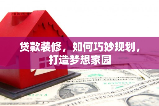 驻马店贷款装修，如何巧妙规划，打造梦想家园