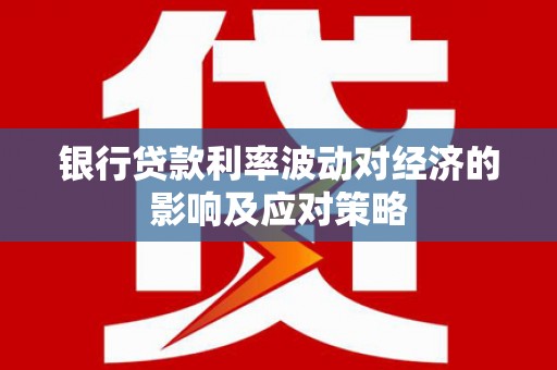 驻马店银行贷款利率波动对经济的影响及应对策略