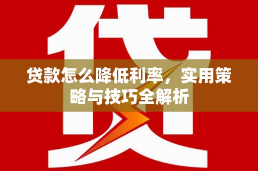 驻马店贷款怎么降低利率，实用策略与技巧全解析