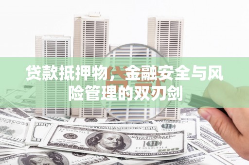 驻马店贷款抵押物，金融安全与风险管理的双刃剑