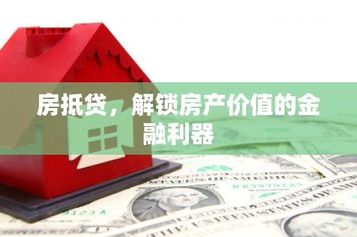 驻马店房抵贷，解锁房产价值的金融利器