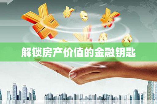 驻马店解锁房产价值的金融钥匙