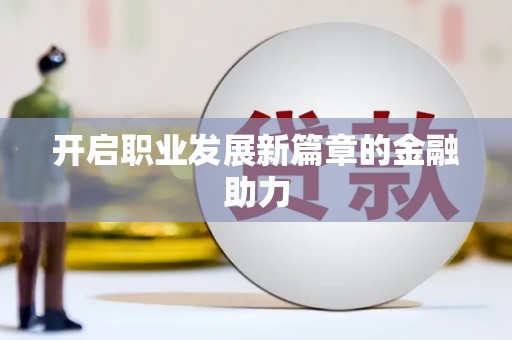 驻马店开启职业发展新篇章的金融助力