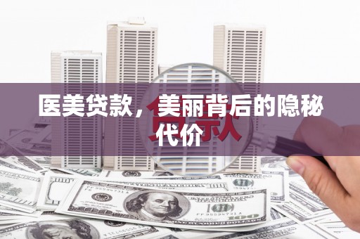 驻马店医美贷款，美丽背后的隐秘代价