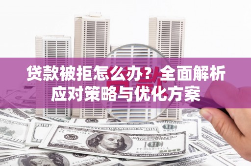 驻马店贷款被拒怎么办？全面解析应对策略与优化方案