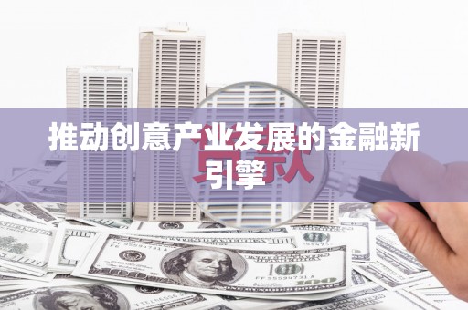驻马店推动创意产业发展的金融新引擎