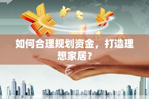 驻马店如何合理规划资金，打造理想家居？