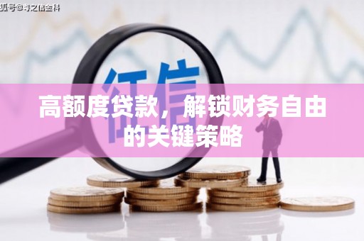 驻马店高额度贷款，解锁财务自由的关键策略