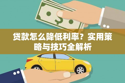驻马店贷款怎么降低利率？实用策略与技巧全解析